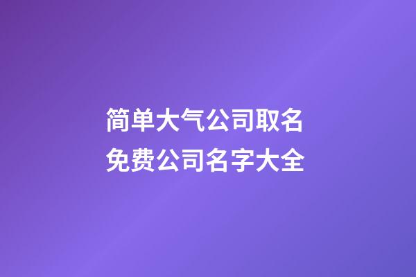 简单大气公司取名 免费公司名字大全-第1张-公司起名-玄机派